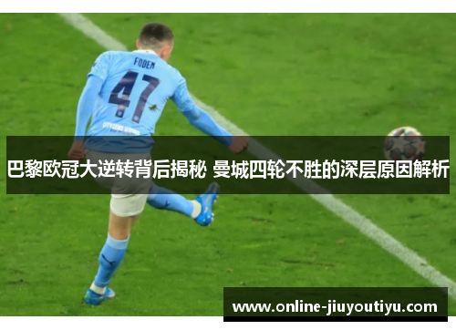 巴黎欧冠大逆转背后揭秘 曼城四轮不胜的深层原因解析 巴黎欧冠大逆转背后揭秘 曼城四轮不胜的深层原因解析