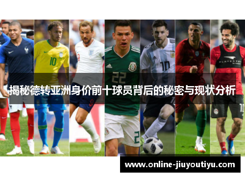 揭秘德转亚洲身价前十球员背后的秘密与现状分析 揭秘德转亚洲身价前十球员背后的秘密与现状分析