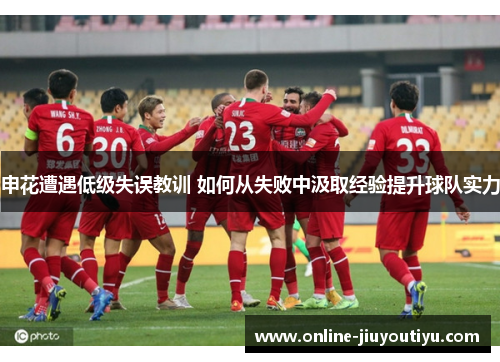 申花遭遇低级失误教训 如何从失败中汲取经验提升球队实力 申花遭遇低级失误教训 如何从失败中汲取经验提升球队实力