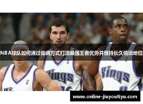 NBA球队如何通过低调方式打造最强王者优势并维持长久统治地位