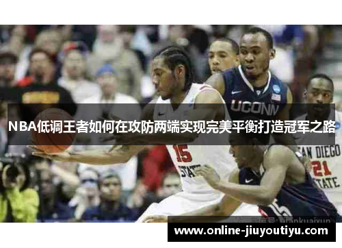 NBA低调王者如何在攻防两端实现完美平衡打造冠军之路 NBA低调王者如何在攻防两端实现完美平衡打造冠军之路