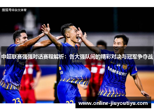 中超联赛强强对话赛程解析:各大强队间的精彩对决与冠军争夺战 中超联赛强强对话赛程解析:各大强队间的精彩对决与冠军争夺战