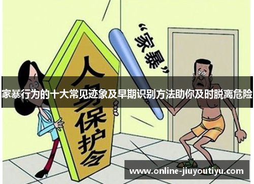 家暴行为的十大常见迹象及早期识别方法助你及时脱离危险 家暴行为的十大常见迹象及早期识别方法助你及时脱离危险