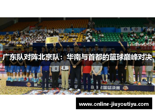 广东队对阵北京队：华南与首都的篮球巅峰对决