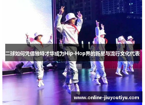 二球如何凭借独特才华成为Hip-Hop界的新星与流行文化代表 二球如何凭借独特才华成为Hip-Hop界的新星与流行文化代表