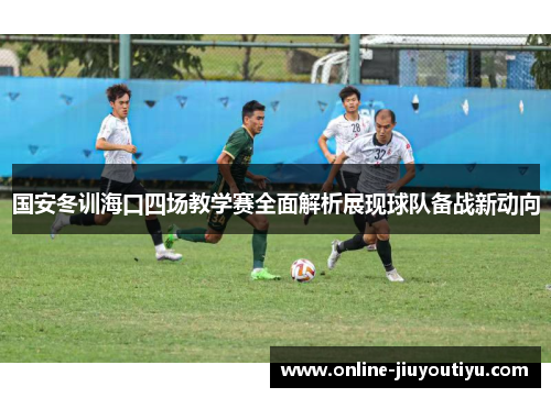 国安冬训海口四场教学赛全面解析展现球队备战新动向