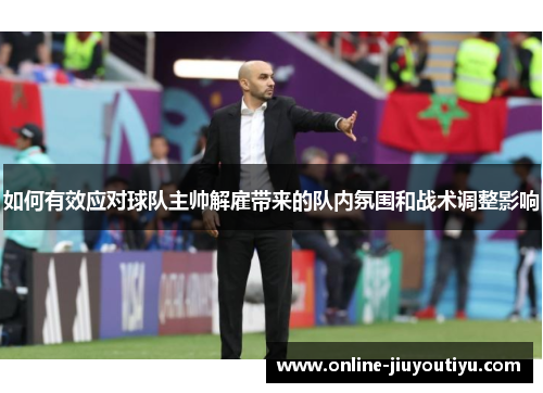 如何有效应对球队主帅解雇带来的队内氛围和战术调整影响