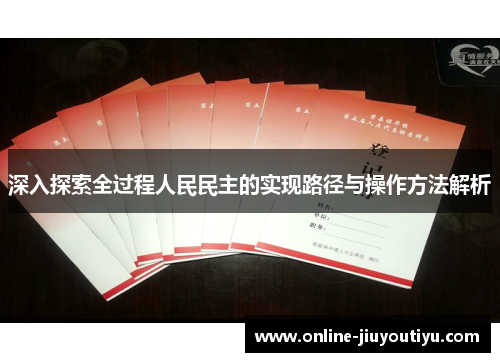 深入探索全过程人民民主的实现路径与操作方法解析 深入探索全过程人民民主的实现路径与操作方法解析