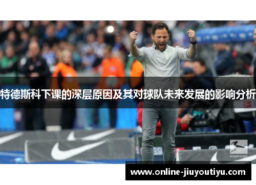 特德斯科下课的深层原因及其对球队未来发展的影响分析