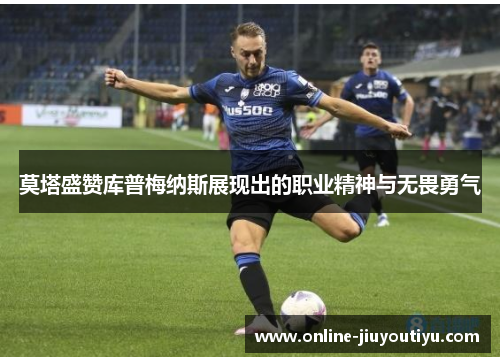 莫塔盛赞库普梅纳斯展现出的职业精神与无畏勇气