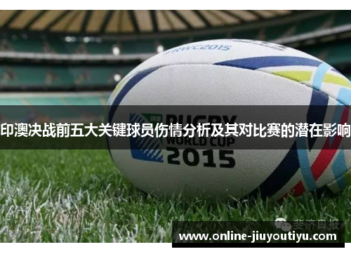 印澳决战前五大关键球员伤情分析及其对比赛的潜在影响