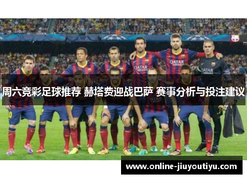 周六竞彩足球推荐 赫塔费迎战巴萨 赛事分析与投注建议