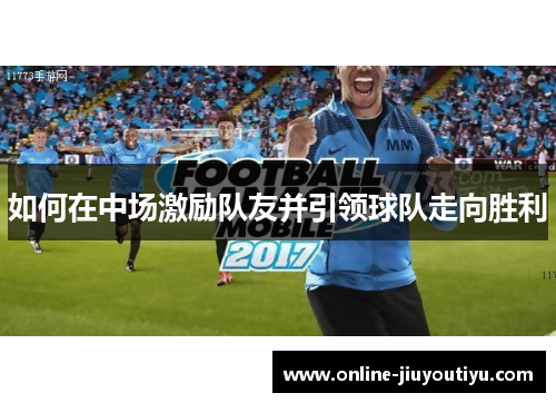 如何在中场激励队友并引领球队走向胜利