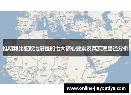 推动利比亚政治进程的七大核心要素及其实现路径分析