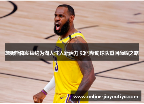 詹姆斯降薪续约为湖人注入新活力 如何帮助球队重回巅峰之路