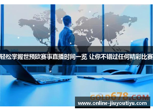 轻松掌握世预欧赛事直播时间一览 让你不错过任何精彩比赛