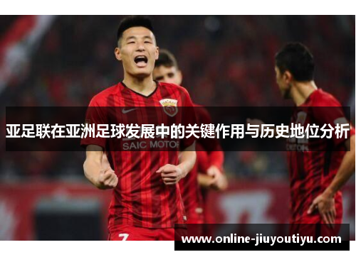 亚足联在亚洲足球发展中的关键作用与历史地位分析