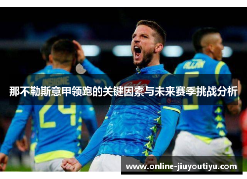 那不勒斯意甲领跑的关键因素与未来赛季挑战分析 那不勒斯意甲领跑的关键因素与未来赛季挑战分析