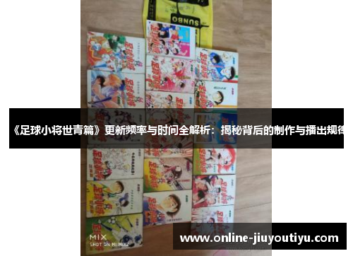 《足球小将世青篇》更新频率与时间全解析：揭秘背后的制作与播出规律