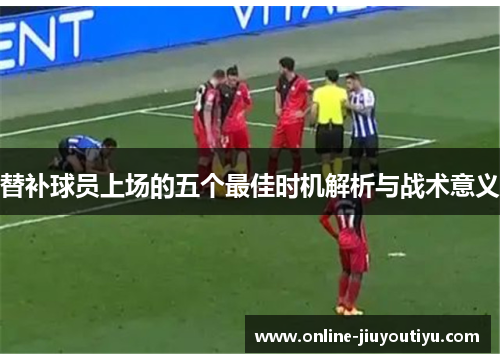 替补球员上场的五个最佳时机解析与战术意义