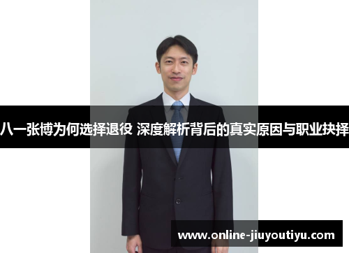 八一张博为何选择退役 深度解析背后的真实原因与职业抉择 八一张博为何选择退役 深度解析背后的真实原因与职业抉择