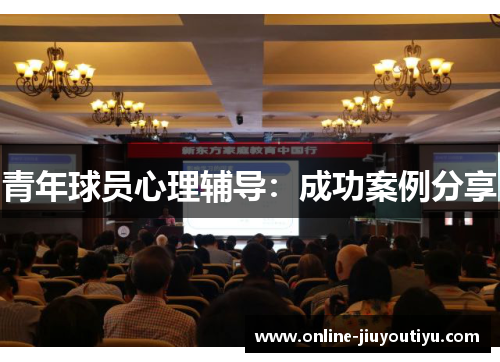 青年球员心理辅导:成功案例分享 青年球员心理辅导:成功案例分享