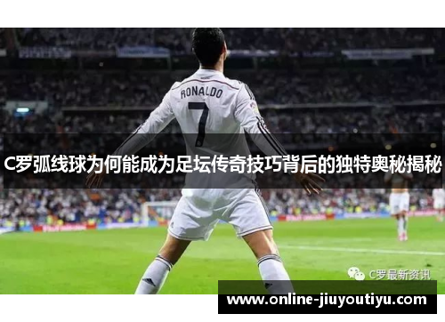 C罗弧线球为何能成为足坛传奇技巧背后的独特奥秘揭秘