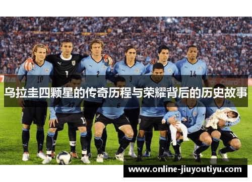 乌拉圭四颗星的传奇历程与荣耀背后的历史故事 乌拉圭四颗星的传奇历程与荣耀背后的历史故事