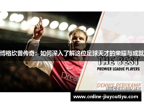 博格坎普传奇：如何深入了解这位足球天才的荣耀与成就