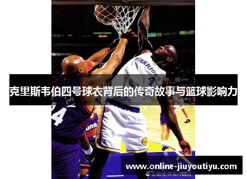 克里斯韦伯四号球衣背后的传奇故事与篮球影响力