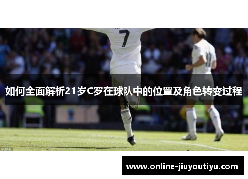 如何全面解析21岁C罗在球队中的位置及角色转变过程