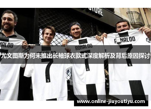 尤文图斯为何未推出长袖球衣款式深度解析及背后原因探讨