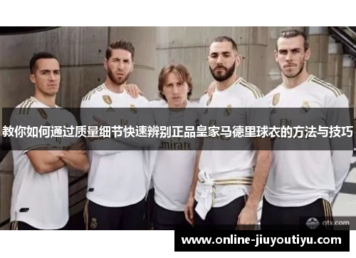 教你如何通过质量细节快速辨别正品皇家马德里球衣的方法与技巧
