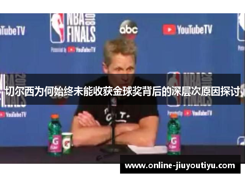 切尔西为何始终未能收获金球奖背后的深层次原因探讨