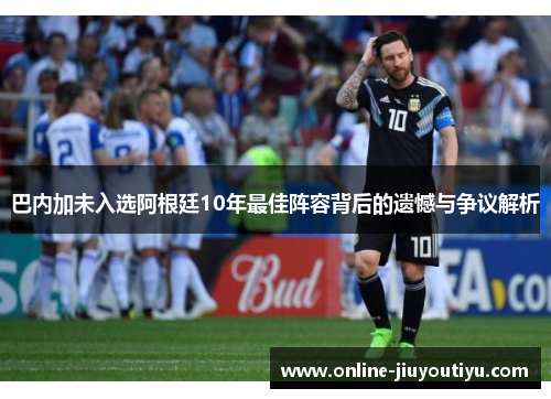 巴内加未入选阿根廷10年最佳阵容背后的遗憾与争议解析