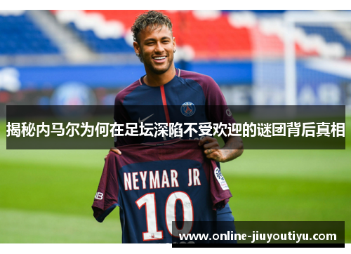 揭秘内马尔为何在足坛深陷不受欢迎的谜团背后真相