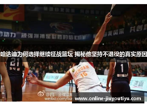 哈达迪为何选择继续征战篮坛 揭秘他坚持不退役的真实原因
