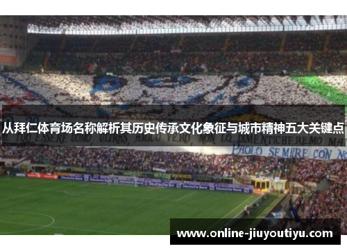 从拜仁体育场名称解析其历史传承文化象征与城市精神五大关键点